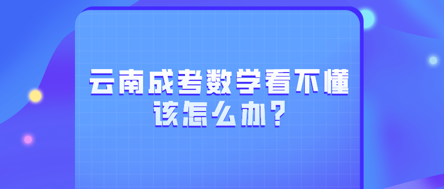 云南成考數(shù)學(xué)看不懂該怎么辦_.png