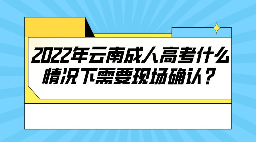 2022年云南成人高考什么情況下需要現(xiàn)場(chǎng)確認(rèn)？.png