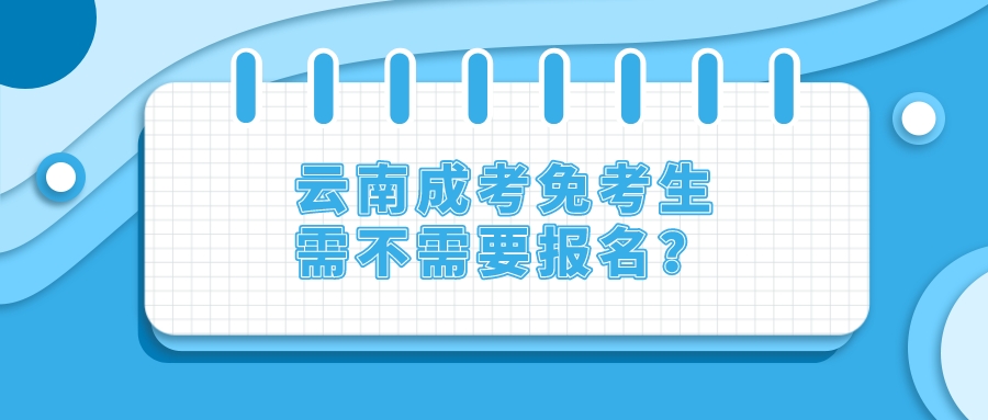 云南成考免考生需不需要報名？.jpeg