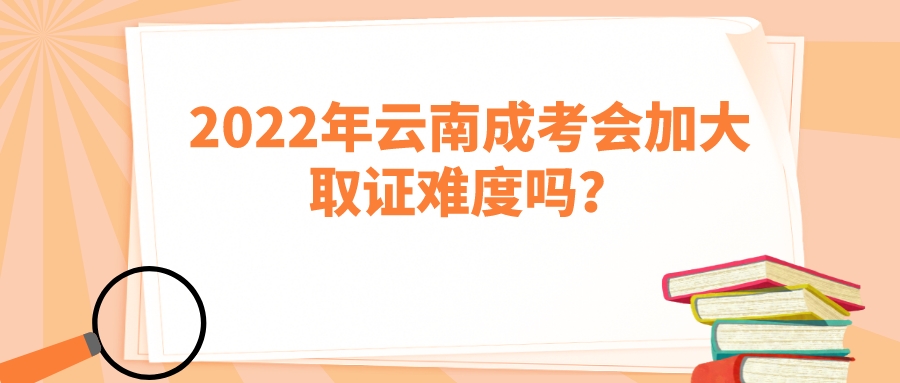 2022年云南成考會加大取證難度嗎？.jpeg