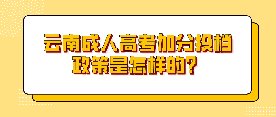 云南成人高考加分投檔政策是怎樣的？.jpeg