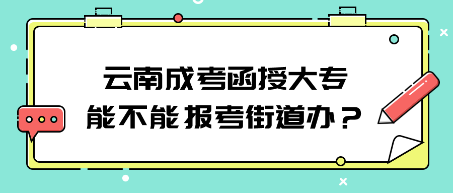 云南成考函授大專能不能報考街道辦？.png