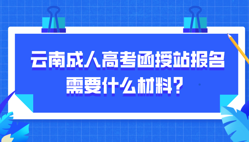 云南成人高考函授站報(bào)名需要什么材料？