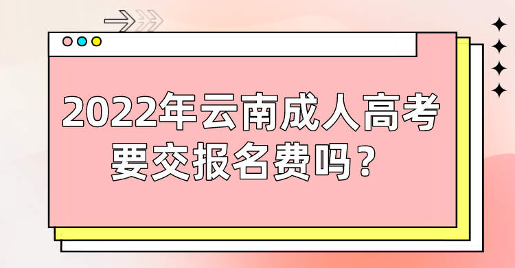 2022年云南成人高考要交報名費嗎？.png