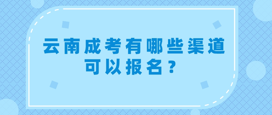 云南成考有哪些渠道可以報名？.jpeg