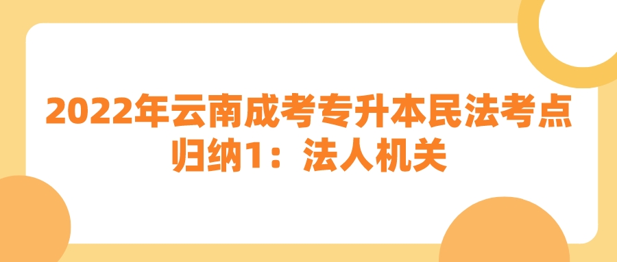 2022年云南成考專升本民法考點(diǎn)歸納1：法人機(jī)關(guān).jpeg