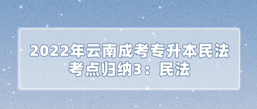 2022年云南成考專升本民法考點(diǎn)歸納3：民法.png
