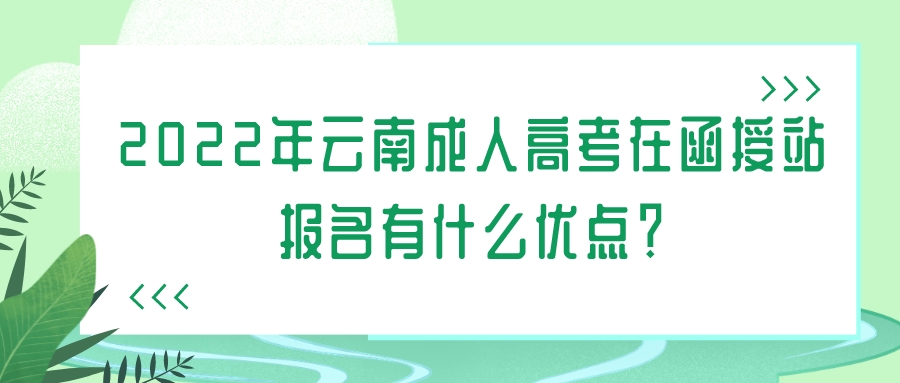 2022年云南成人高考在函授站報名有什么優點？.jpeg