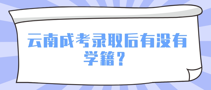 云南成考錄取后有沒有學(xué)籍？.jpeg
