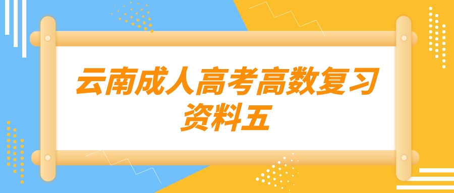 2022年云南成人高考高數(shù)復(fù)習(xí)資料五.jpeg