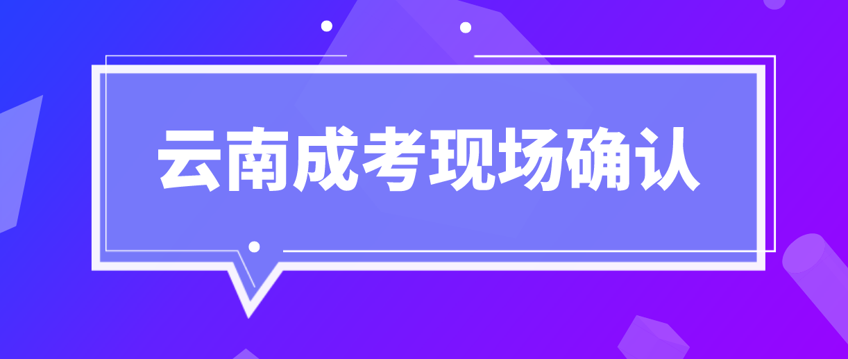 云南成人高考需要現(xiàn)場確認的都有哪些考生？