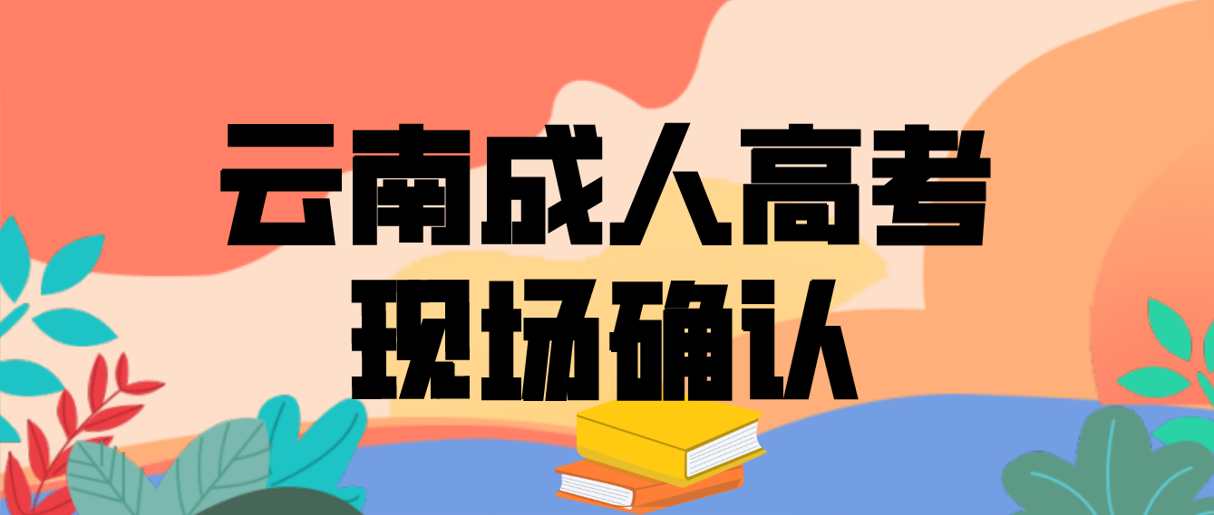 云南成人高考需要現(xiàn)場(chǎng)確認(rèn)的都有哪些考生？